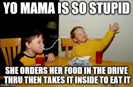 Yo Mamas So Fat | YO MAMA IS SO STUPID; SHE ORDERS HER FOOD IN THE DRIVE THRU THEN TAKES IT INSIDE TO EAT IT | image tagged in memes,yo mamas so fat | made w/ Imgflip meme maker
