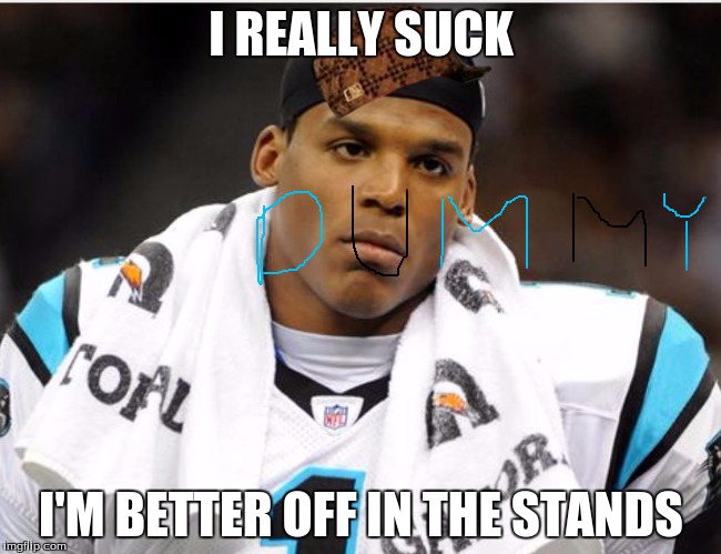 Cam Newton | I REALLY SUCK; I'M BETTER OFF IN THE STANDS | image tagged in cam newton,scumbag | made w/ Imgflip meme maker