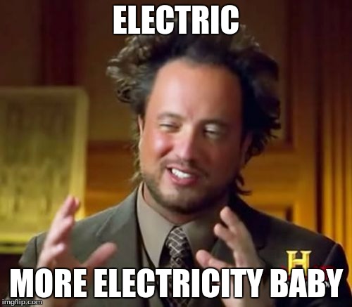 Ancient Aliens Meme | ELECTRIC; MORE ELECTRICITY BABY | image tagged in memes,ancient aliens | made w/ Imgflip meme maker