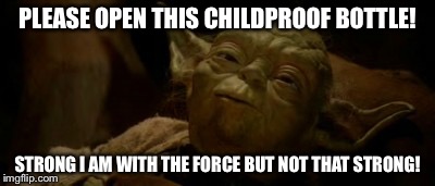 Only children can open broken childproof bottles. | PLEASE OPEN THIS CHILDPROOF BOTTLE! STRONG I AM WITH THE FORCE BUT NOT THAT STRONG! | image tagged in funny memes,medication | made w/ Imgflip meme maker