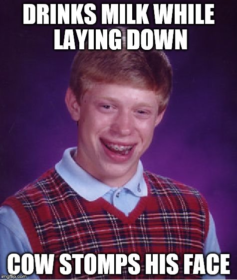 Bad Luck Brian Meme | DRINKS MILK WHILE LAYING DOWN; COW STOMPS HIS FACE | image tagged in memes,bad luck brian | made w/ Imgflip meme maker