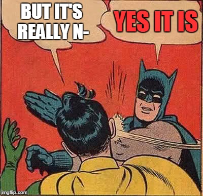 BUT IT'S REALLY N- YES IT IS | image tagged in memes,batman slapping robin | made w/ Imgflip meme maker