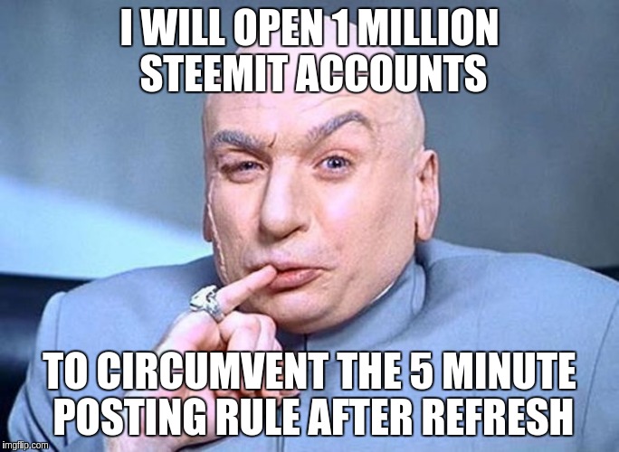 Dr Evil Austin Powers | I WILL OPEN 1 MILLION STEEMIT ACCOUNTS; TO CIRCUMVENT THE 5 MINUTE POSTING RULE AFTER REFRESH | image tagged in dr evil austin powers | made w/ Imgflip meme maker