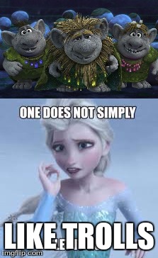 how ungratefull | LIKE TROLLS | image tagged in elsa,memes | made w/ Imgflip meme maker