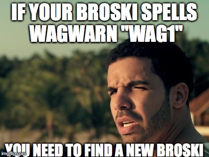 What you jus' say?? | IF YOUR BROSKI SPELLS WAGWARN "WAG1"; YOU NEED TO FIND A NEW BROSKI | image tagged in what you jus' say | made w/ Imgflip meme maker