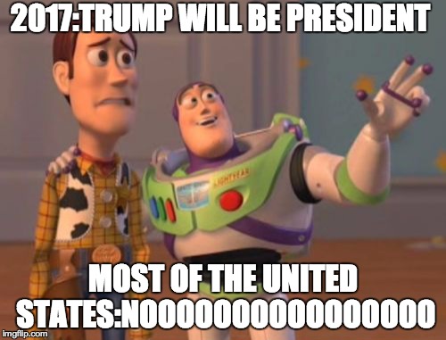 X, X Everywhere | 2017:TRUMP WILL BE PRESIDENT; MOST OF THE UNITED STATES:NOOOOOOOOOOOOOOOO | image tagged in memes,x x everywhere | made w/ Imgflip meme maker