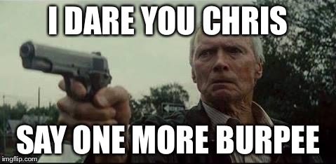 clint eastwood  | I DARE YOU CHRIS; SAY ONE MORE BURPEE | image tagged in clint eastwood | made w/ Imgflip meme maker