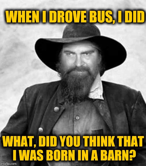 Swiggy eyes | WHEN I DROVE BUS, I DID WHAT, DID YOU THINK THAT I WAS BORN IN A BARN? | image tagged in swiggy eyes | made w/ Imgflip meme maker