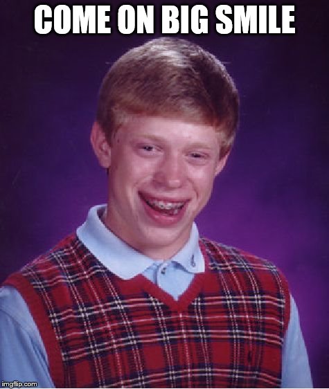 Big smile? | COME ON BIG SMILE | image tagged in memes,bad luck brian | made w/ Imgflip meme maker