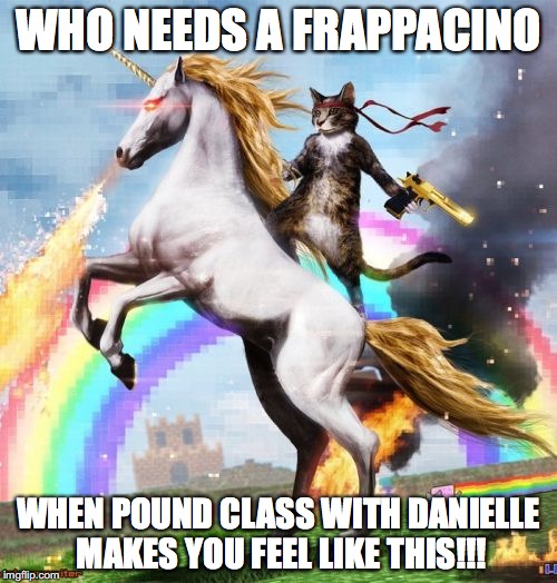 Welcome To The Internets Meme | WHO NEEDS A FRAPPACINO; WHEN POUND CLASS WITH DANIELLE MAKES YOU FEEL LIKE THIS!!! | image tagged in memes,welcome to the internets | made w/ Imgflip meme maker
