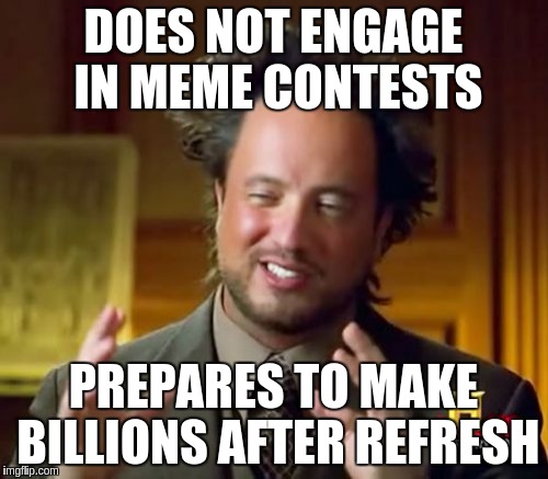 Ancient Aliens Meme | DOES NOT ENGAGE IN MEME CONTESTS; PREPARES TO MAKE BILLIONS AFTER REFRESH | image tagged in memes,ancient aliens | made w/ Imgflip meme maker