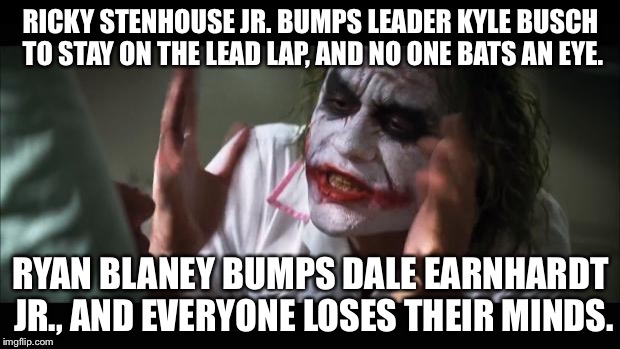 Ryan Blaney Bumps Dale Jr and Everyone Loses Their Minds | RICKY STENHOUSE JR. BUMPS LEADER KYLE BUSCH TO STAY ON THE LEAD LAP, AND NO ONE BATS AN EYE. RYAN BLANEY BUMPS DALE EARNHARDT JR., AND EVERYONE LOSES THEIR MINDS. | image tagged in memes,and everybody loses their minds,dale jr,kyle busch,ryan blaney | made w/ Imgflip meme maker