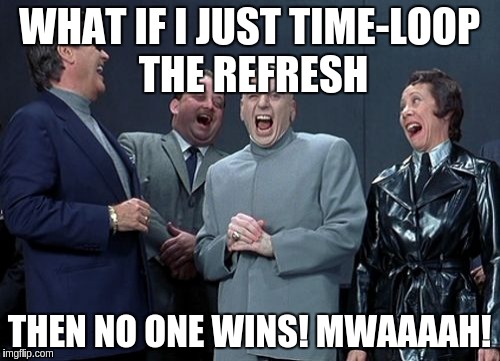 Laughing Villains Meme | WHAT IF I JUST TIME-LOOP THE REFRESH; THEN NO ONE WINS! MWAAAAH! | image tagged in memes,laughing villains | made w/ Imgflip meme maker