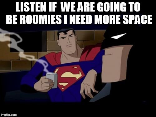 Batman And Superman | LISTEN IF  WE ARE GOING TO BE ROOMIES I NEED MORE SPACE | image tagged in memes,batman and superman | made w/ Imgflip meme maker