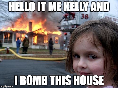 Disaster Girl Meme | HELLO IT ME KELLY AND; I BOMB THIS HOUSE | image tagged in memes,disaster girl | made w/ Imgflip meme maker
