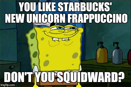 Not really surprising. Squidward’s manliness is just like Patrick's intelligence. Non-existent.  | YOU LIKE STARBUCKS' NEW UNICORN FRAPPUCCINO; DON'T YOU SQUIDWARD? | image tagged in memes,dont you squidward,starbucks,unicorn frappuccino,coffee | made w/ Imgflip meme maker