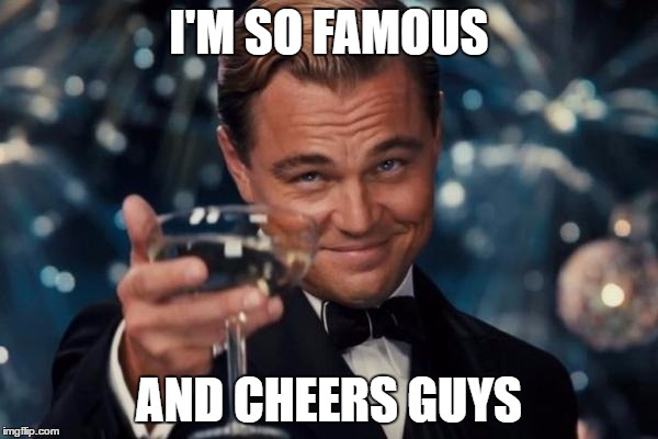 Leonardo Dicaprio Cheers | I'M SO FAMOUS; AND CHEERS GUYS | image tagged in memes,leonardo dicaprio cheers | made w/ Imgflip meme maker