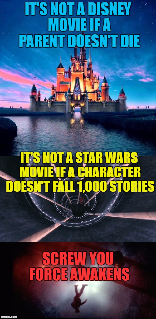To Star Wars and Disney Fans Everywhere!! | IT'S NOT A DISNEY MOVIE IF A PARENT DOESN'T DIE; IT'S NOT A STAR WARS MOVIE IF A CHARACTER DOESN'T FALL 1,000 STORIES; SCREW YOU FORCE AWAKENS | image tagged in memes,star wars | made w/ Imgflip meme maker