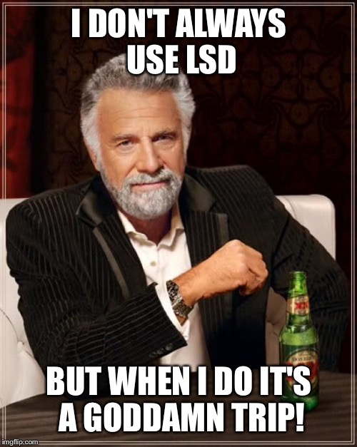 The Most Interesting Man In The World Meme | I DON'T ALWAYS USE LSD BUT WHEN I DO IT'S A GO***MN TRIP! | image tagged in memes,the most interesting man in the world | made w/ Imgflip meme maker