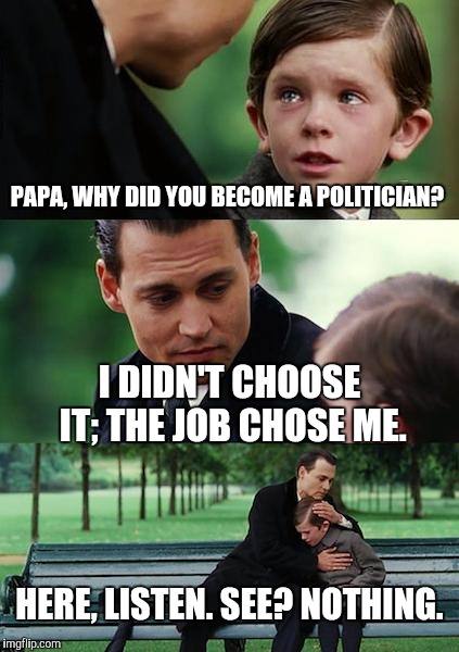 Finding Neverland Meme | PAPA, WHY DID YOU BECOME A POLITICIAN? I DIDN'T CHOOSE IT; THE JOB CHOSE ME. HERE, LISTEN. SEE? NOTHING. | image tagged in memes,finding neverland | made w/ Imgflip meme maker