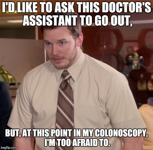 Afraid To Ask Andy | I'D LIKE TO ASK THIS DOCTOR'S ASSISTANT TO GO OUT, BUT, AT THIS POINT IN MY COLONOSCOPY, I'M TOO AFRAID TO. | image tagged in memes,afraid to ask andy | made w/ Imgflip meme maker