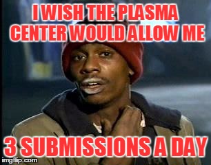 In a perfect world... | I WISH THE PLASMA CENTER WOULD ALLOW ME; 3 SUBMISSIONS A DAY | image tagged in memes,yall got any more of | made w/ Imgflip meme maker