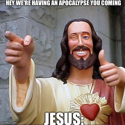 Buddy Christ Meme | HEY WE'RE HAVING AN APOCALYPSE YOU COMING; JESUS: | image tagged in memes,buddy christ | made w/ Imgflip meme maker