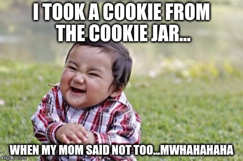 Evil Toddler Meme | I TOOK A COOKIE FROM THE COOKIE JAR... WHEN MY MOM SAID NOT TOO...MWHAHAHAHA | image tagged in memes,evil toddler | made w/ Imgflip meme maker