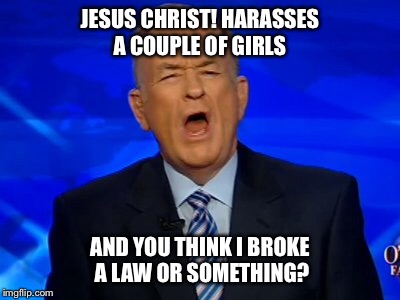 JESUS CHRIST! HARASSES A COUPLE OF GIRLS AND YOU THINK I BROKE A LAW OR SOMETHING? | made w/ Imgflip meme maker