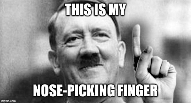 That was the first thing I thought when I saw this image. | THIS IS MY; NOSE-PICKING FINGER | image tagged in hitler week,picking nose | made w/ Imgflip meme maker