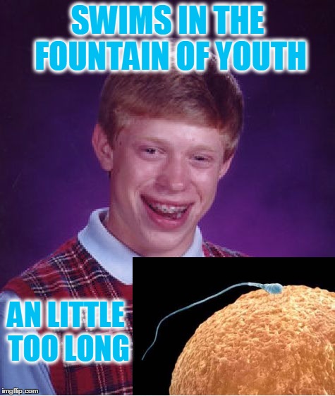 Bad Luck Brian Meme | SWIMS IN THE FOUNTAIN OF YOUTH AN LITTLE TOO LONG | image tagged in memes,bad luck brian | made w/ Imgflip meme maker