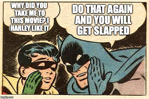 Robin Makes a Pun | WHY DID YOU TAKE ME TO THIS MOVIE? I HARLEY LIKE IT; DO THAT AGAIN AND YOU WILL GET SLAPPED | image tagged in batman and robin,movie puns | made w/ Imgflip meme maker