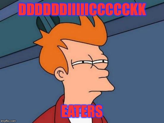 Futurama Fry Meme | DDDDDDIIIIICCCCCKK; EATERS | image tagged in memes,futurama fry | made w/ Imgflip meme maker