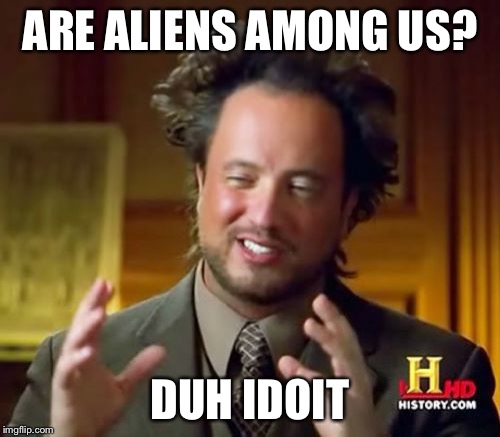 Ancient Aliens | ARE ALIENS AMONG US? DUH IDOIT | image tagged in memes,ancient aliens | made w/ Imgflip meme maker