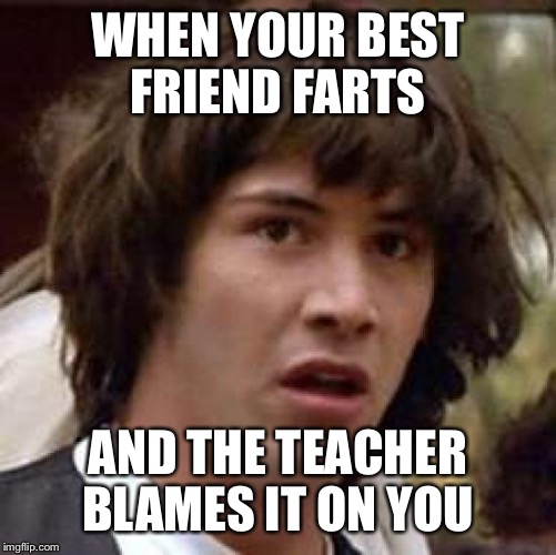 Conspiracy Keanu Meme | WHEN YOUR BEST FRIEND FARTS; AND THE TEACHER BLAMES IT ON YOU | image tagged in memes,conspiracy keanu | made w/ Imgflip meme maker