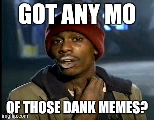 Y'all Got Any More Of That Meme | GOT ANY MO; OF THOSE DANK MEMES? | image tagged in memes,yall got any more of | made w/ Imgflip meme maker
