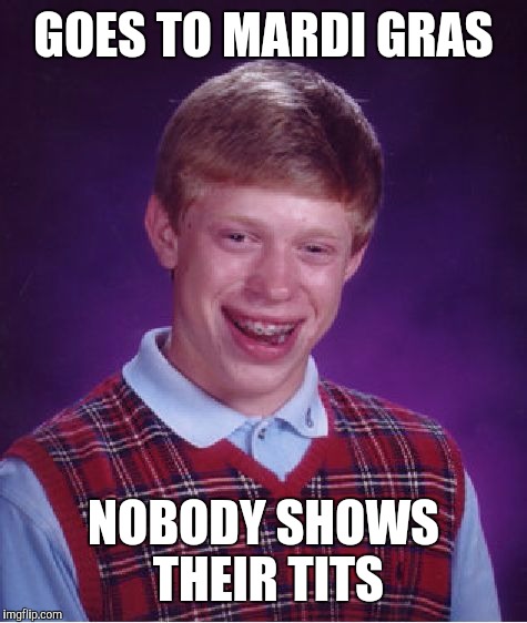 Bad Luck Brian | GOES TO MARDI GRAS; NOBODY SHOWS THEIR TITS | image tagged in memes,bad luck brian | made w/ Imgflip meme maker