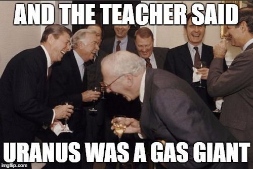 Laughing Men In Suits Meme | AND THE TEACHER SAID; URANUS WAS A GAS GIANT | image tagged in memes,laughing men in suits | made w/ Imgflip meme maker