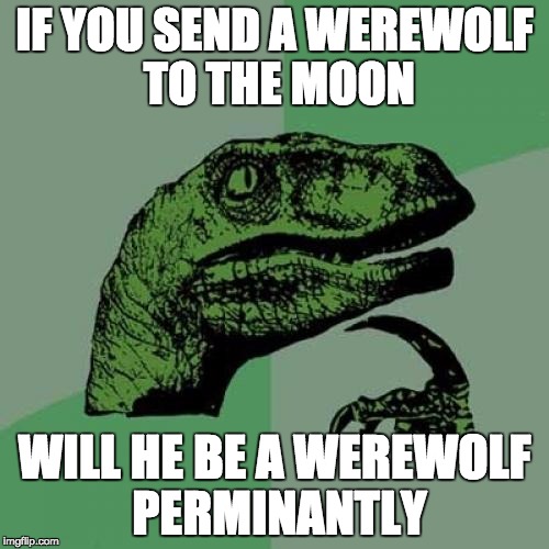 Philosoraptor Meme | IF YOU SEND A WEREWOLF TO THE MOON; WILL HE BE A WEREWOLF PERMINANTLY | image tagged in memes,philosoraptor | made w/ Imgflip meme maker