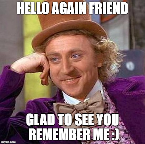 Creepy Condescending Wonka Meme | HELLO AGAIN FRIEND GLAD TO SEE YOU REMEMBER ME :) | image tagged in memes,creepy condescending wonka | made w/ Imgflip meme maker