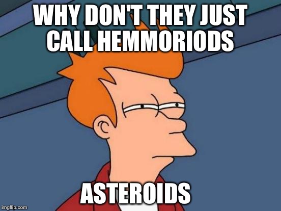 Futurama Fry Meme | WHY DON'T THEY JUST CALL HEMMORIODS; ASTEROIDS | image tagged in memes,futurama fry | made w/ Imgflip meme maker