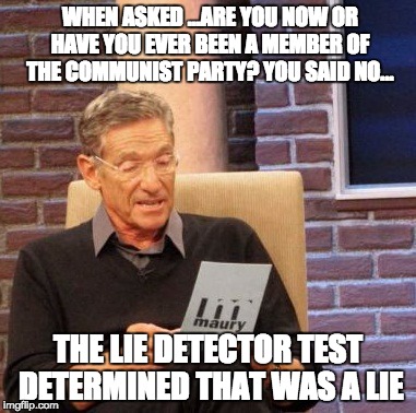 Are you a Communist?  | WHEN ASKED ...ARE YOU NOW OR HAVE YOU EVER BEEN A MEMBER OF THE COMMUNIST PARTY? YOU SAID NO... THE LIE DETECTOR TEST DETERMINED THAT WAS A LIE | image tagged in memes,maury lie detector | made w/ Imgflip meme maker
