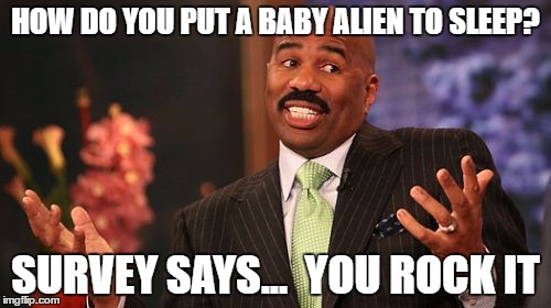Steve Harvey | HOW DO YOU PUT A BABY ALIEN TO SLEEP? SURVEY SAYS...  YOU ROCK IT | image tagged in memes,steve harvey | made w/ Imgflip meme maker