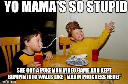 Yo Mamas So Fat | YO MAMA'S SO STUPID; SHE GOT A POKEMON VIDEO GAME AND KEPT BUMPIN INTO WALLS LIKE "MAKIN PROGRESS HERE!" | image tagged in memes,yo mamas so fat,scumbag | made w/ Imgflip meme maker