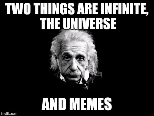 Albert Einstein 1 | TWO THINGS ARE INFINITE, THE UNIVERSE; AND MEMES | image tagged in memes,albert einstein 1 | made w/ Imgflip meme maker