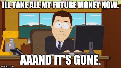 Aaaaand Its Gone Meme | ILL TAKE ALL MY FUTURE MONEY NOW. AAAND IT'S GONE. | image tagged in memes,aaaaand its gone | made w/ Imgflip meme maker