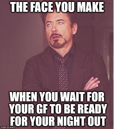 Face You Make Robert Downey Jr Meme |  THE FACE YOU MAKE; WHEN YOU WAIT FOR YOUR GF TO BE READY FOR YOUR NIGHT OUT | image tagged in memes,face you make robert downey jr | made w/ Imgflip meme maker