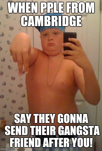 Suburban Gangster | WHEN PPLE FROM CAMBRIDGE; SAY THEY GONNA SEND THEIR GANGSTA FRIEND AFTER YOU! | image tagged in suburban gangster | made w/ Imgflip meme maker