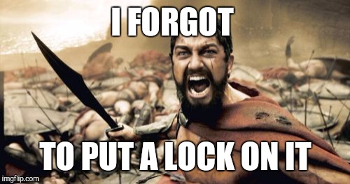 Sparta Leonidas Meme | I FORGOT TO PUT A LOCK ON IT | image tagged in memes,sparta leonidas | made w/ Imgflip meme maker
