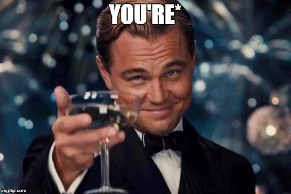 YOU'RE* | image tagged in memes,leonardo dicaprio cheers | made w/ Imgflip meme maker